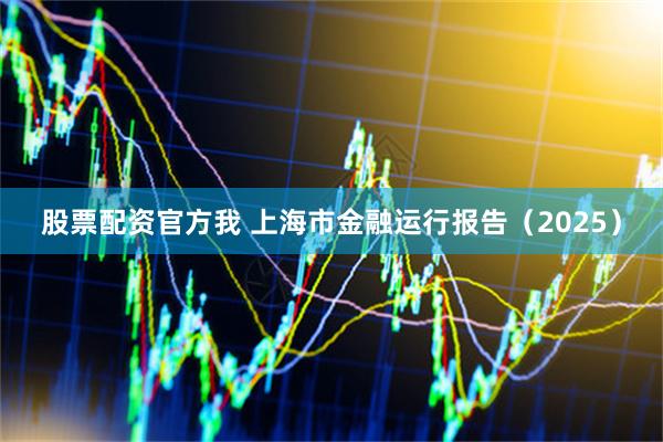 股票配资官方我 上海市金融运行报告（2025）